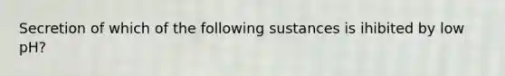 Secretion of which of the following sustances is ihibited by low pH?