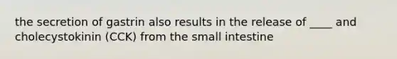 the secretion of gastrin also results in the release of ____ and cholecystokinin (CCK) from <a href='https://www.questionai.com/knowledge/kt623fh5xn-the-small-intestine' class='anchor-knowledge'>the small intestine</a>