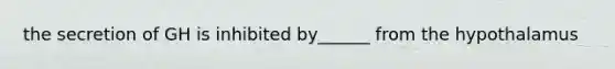 the secretion of GH is inhibited by______ from the hypothalamus