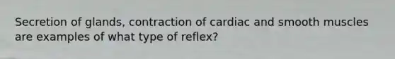 Secretion of glands, contraction of cardiac and smooth muscles are examples of what type of reflex?