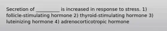 Secretion of __________ is increased in response to stress. 1) follicle-stimulating hormone 2) thyroid-stimulating hormone 3) luteinizing hormone 4) adrenocorticotropic hormone