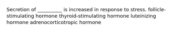 Secretion of __________ is increased in response to stress. follicle-stimulating hormone thyroid-stimulating hormone luteinizing hormone adrenocorticotropic hormone