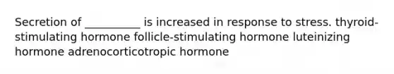 Secretion of __________ is increased in response to stress. thyroid-stimulating hormone follicle-stimulating hormone luteinizing hormone adrenocorticotropic hormone