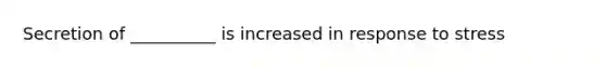 Secretion of __________ is increased in response to stress