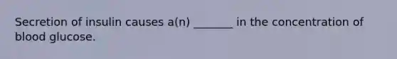 Secretion of insulin causes a(n) _______ in the concentration of blood glucose.
