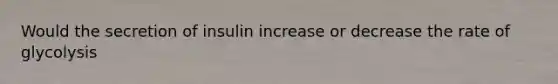 Would the secretion of insulin increase or decrease the rate of glycolysis