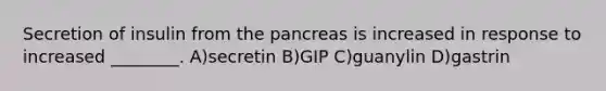 Secretion of insulin from <a href='https://www.questionai.com/knowledge/kITHRba4Cd-the-pancreas' class='anchor-knowledge'>the pancreas</a> is increased in response to increased ________. A)secretin B)GIP C)guanylin D)gastrin