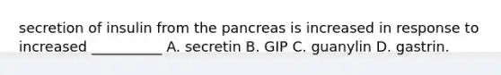 secretion of insulin from the pancreas is increased in response to increased __________ A. secretin B. GIP C. guanylin D. gastrin.