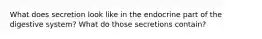 What does secretion look like in the endocrine part of the digestive system? What do those secretions contain?