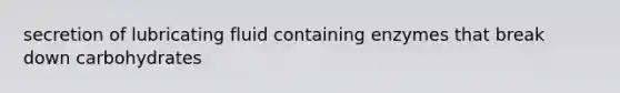 secretion of lubricating fluid containing enzymes that break down carbohydrates