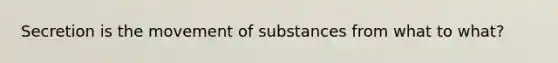 Secretion is the movement of substances from what to what?