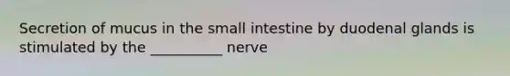 Secretion of mucus in <a href='https://www.questionai.com/knowledge/kt623fh5xn-the-small-intestine' class='anchor-knowledge'>the small intestine</a> by duodenal glands is stimulated by the __________ nerve