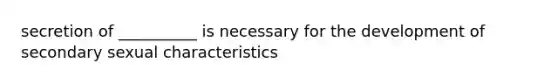 secretion of __________ is necessary for the development of secondary sexual characteristics