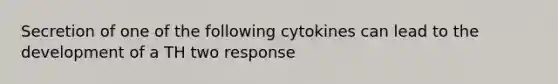 Secretion of one of the following cytokines can lead to the development of a TH two response