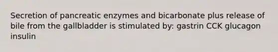 Secretion of pancreatic enzymes and bicarbonate plus release of bile from the gallbladder is stimulated by: gastrin CCK glucagon insulin