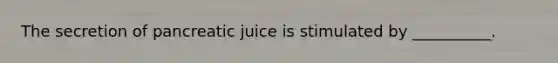 The secretion of pancreatic juice is stimulated by __________.