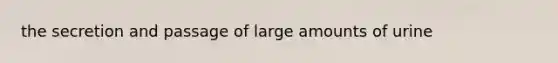 the secretion and passage of large amounts of urine