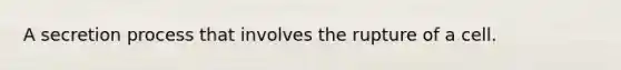 A secretion process that involves the rupture of a cell.