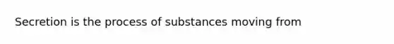 Secretion is the process of substances moving from