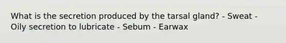 What is the secretion produced by the tarsal gland? - Sweat - Oily secretion to lubricate - Sebum - Earwax