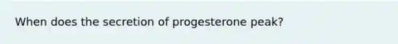 When does the secretion of progesterone peak?