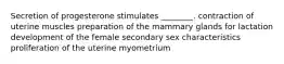 Secretion of progesterone stimulates ________. contraction of uterine muscles preparation of the mammary glands for lactation development of the female secondary sex characteristics proliferation of the uterine myometrium