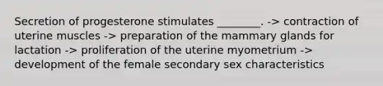 Secretion of progesterone stimulates ________. -> contraction of uterine muscles -> preparation of the mammary glands for lactation -> proliferation of the uterine myometrium -> development of the female secondary sex characteristics