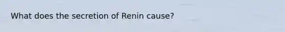 What does the secretion of Renin cause?