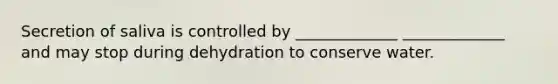 Secretion of saliva is controlled by _____________ _____________ and may stop during dehydration to conserve water.