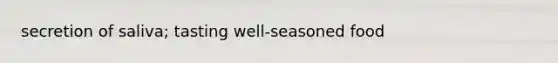 secretion of saliva; tasting well-seasoned food
