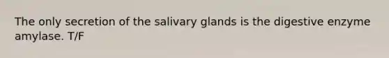 The only secretion of the salivary glands is the digestive enzyme amylase. T/F