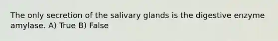 The only secretion of the salivary glands is the digestive enzyme amylase. A) True B) False