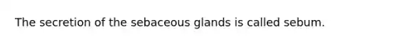 The secretion of the sebaceous glands is called sebum.