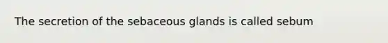 The secretion of the sebaceous glands is called sebum