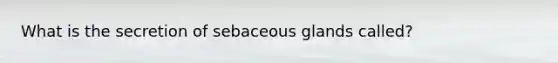 What is the secretion of sebaceous glands called?