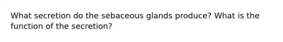 What secretion do the sebaceous glands produce? What is the function of the secretion?