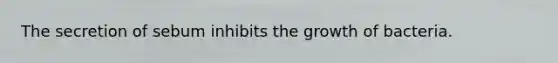 The secretion of sebum inhibits the growth of bacteria.