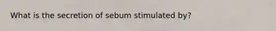 What is the secretion of sebum stimulated by?