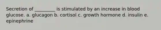 Secretion of _________ is stimulated by an increase in blood glucose. a. glucagon b. cortisol c. growth hormone d. insulin e. epinephrine