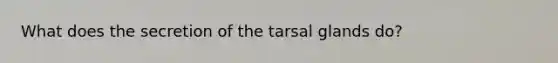 What does the secretion of the tarsal glands do?