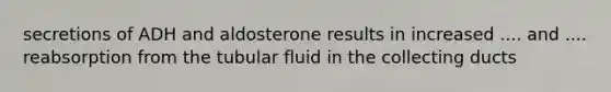 secretions of ADH and aldosterone results in increased .... and .... reabsorption from the tubular fluid in the collecting ducts