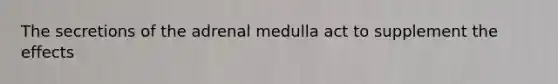 The secretions of the adrenal medulla act to supplement the effects