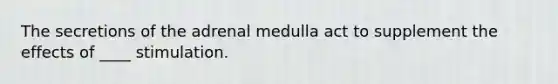 The secretions of the adrenal medulla act to supplement the effects of ____ stimulation.