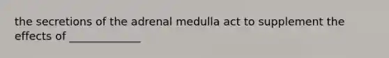 the secretions of the adrenal medulla act to supplement the effects of _____________