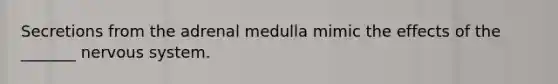 Secretions from the adrenal medulla mimic the effects of the _______ nervous system.