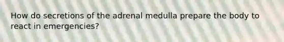 How do secretions of the adrenal medulla prepare the body to react in emergencies?