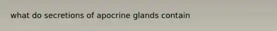 what do secretions of apocrine glands contain