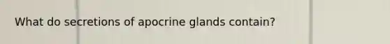 What do secretions of apocrine glands contain?