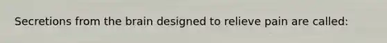 Secretions from the brain designed to relieve pain are called: