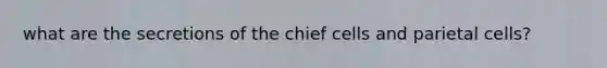 what are the secretions of the chief cells and parietal cells?